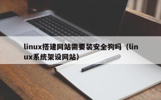 郓城linux搭建网站需要装安全狗吗（linux系统架设网站）