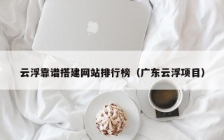 郓城云浮靠谱搭建网站排行榜（广东云浮项目）