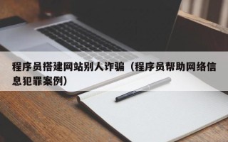 郓城程序员搭建网站别人诈骗（程序员帮助网络信息犯罪案例）