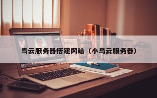 郓城鸟云服务器搭建网站（小鸟云服务器）