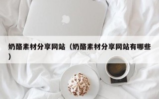 郓城奶酪素材分享网站（奶酪素材分享网站有哪些）