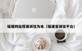 郓城福建网站搭建诚信为本（福建省诚信平台）