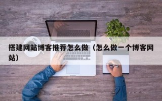 郓城搭建网站博客推荐怎么做（怎么做一个博客网站）