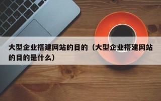 郓城大型企业搭建网站的目的（大型企业搭建网站的目的是什么）