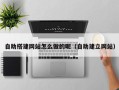 郓城自助搭建网站怎么做的呢（自助建立网站）