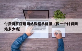 郓城付费网页搭建网站教程手机版（做一个付费网站多少钱）