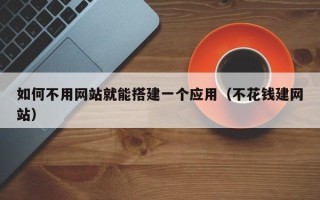 郓城如何不用网站就能搭建一个应用（不花钱建网站）