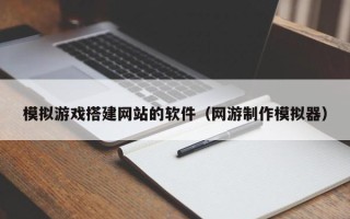 郓城模拟游戏搭建网站的软件（网游制作模拟器）