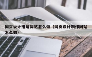 郓城网页设计搭建网站怎么做（网页设计制作网站怎么做）