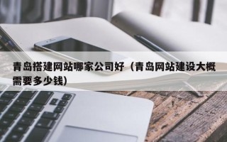 郓城青岛搭建网站哪家公司好（青岛网站建设大概需要多少钱）